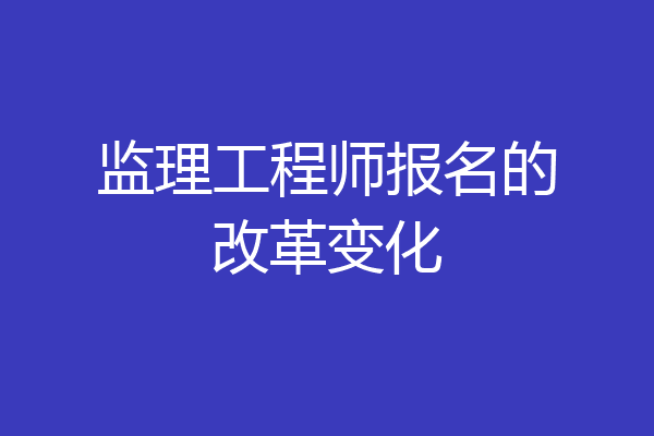 监理工程师报名的改革变化