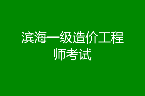 滨海一级造价工程师考试