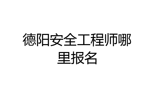 德阳安全工程师哪里报名