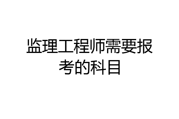 监理工程师需要报考的科目
