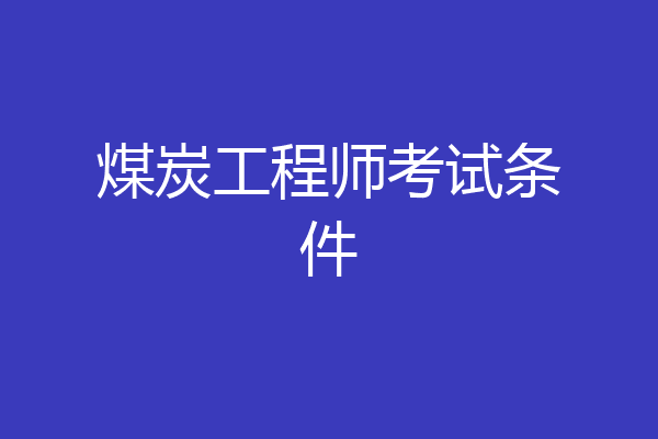 煤炭工程师考试条件