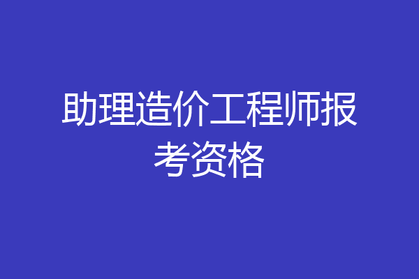 助理造价工程师报考资格