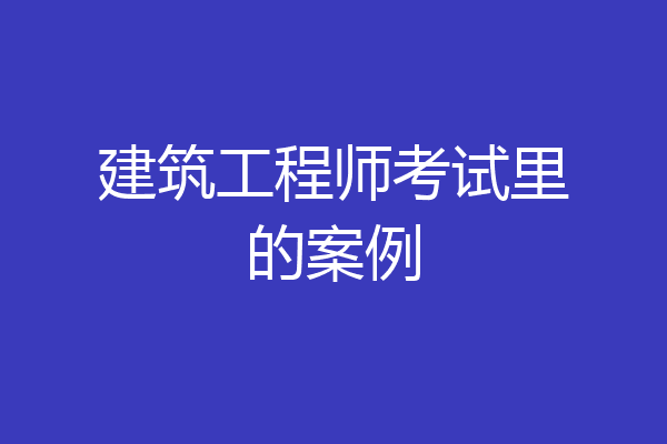 建筑工程师考试里的案例