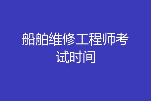 船舶维修工程师考试时间
