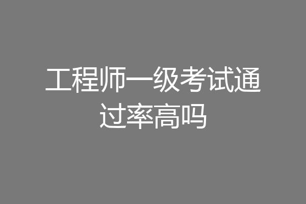 工程师一级考试通过率高吗