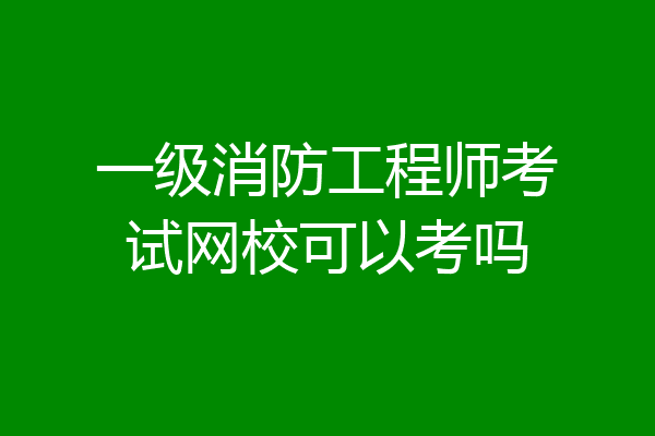一级消防工程师考试网校可以考吗