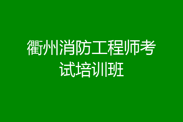 衢州消防工程师考试培训班