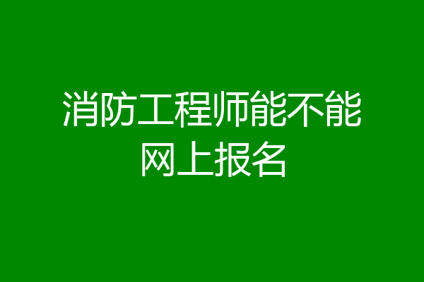 消防工程师能不能网上报名
