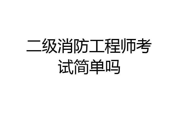 二级消防工程师考试简单吗