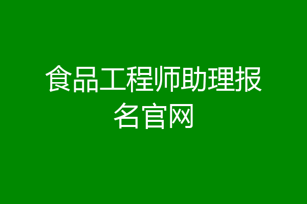 食品工程师助理报名官网