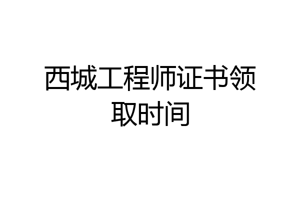 西城工程师证书领取时间