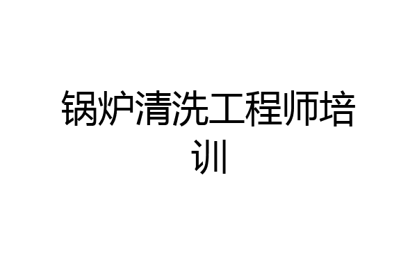 锅炉清洗工程师培训
