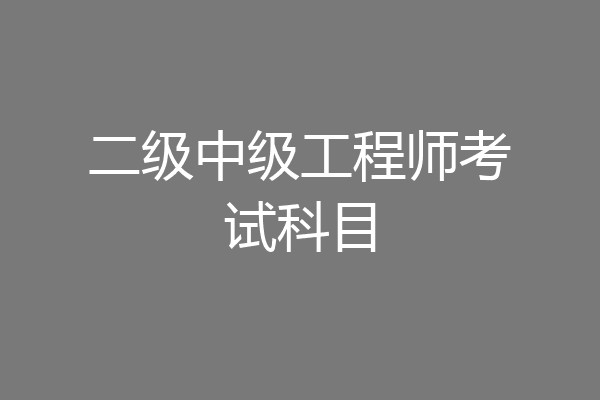 二级中级工程师考试科目
