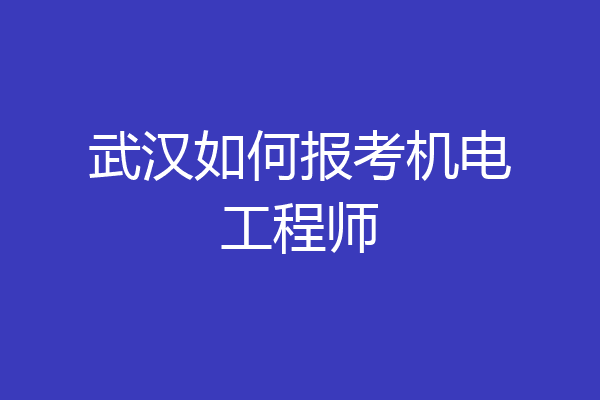 武汉如何报考机电工程师