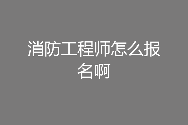 消防工程师怎么报名啊