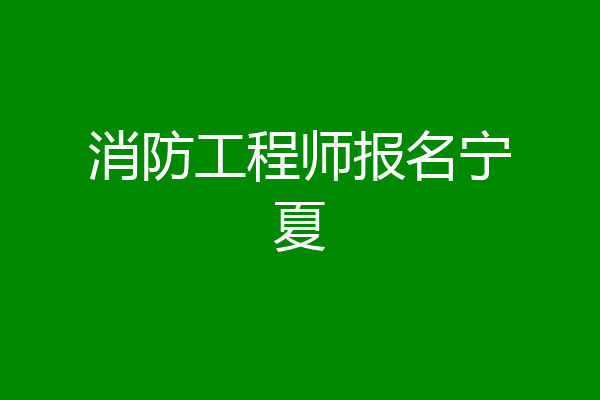 消防工程师报名宁夏