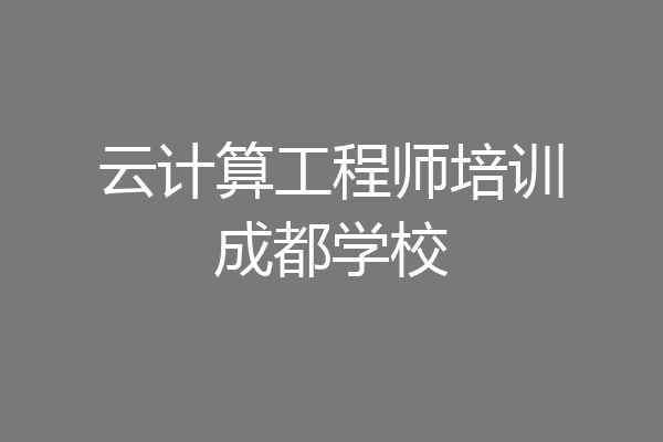 云计算工程师培训成都学校