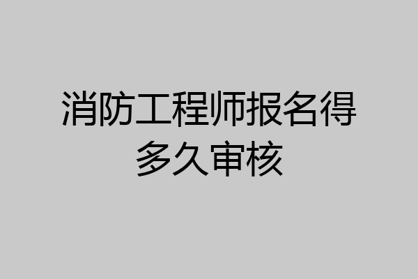 消防工程师报名得多久审核