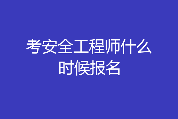 考安全工程师什么时候报名