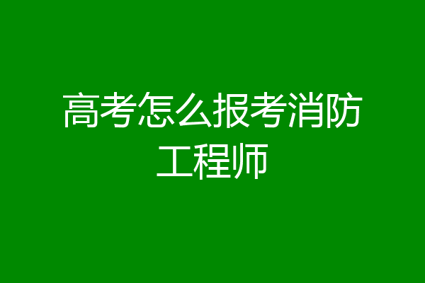 高考怎么报考消防工程师