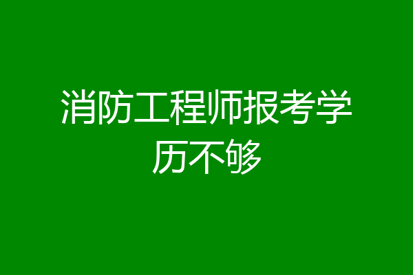 消防工程师报考学历不够