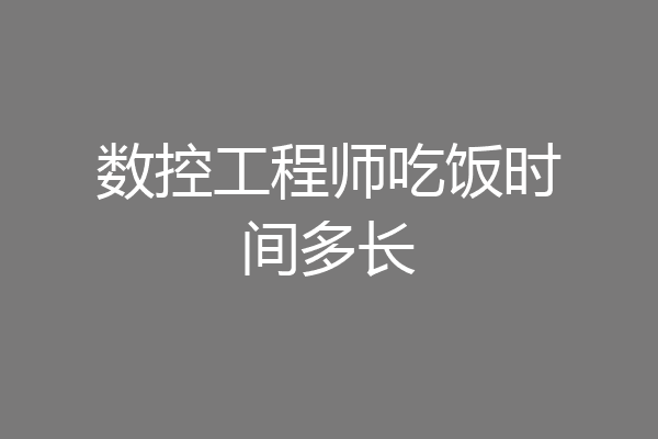 数控工程师吃饭时间多长
