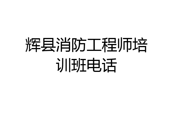 辉县消防工程师培训班电话