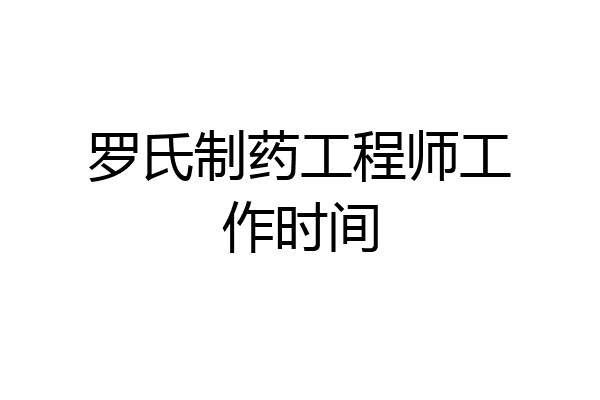 罗氏制药工程师工作时间