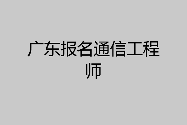 广东报名通信工程师