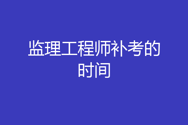 监理工程师补考的时间