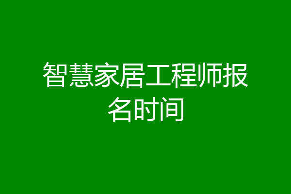 智慧家居工程师报名时间