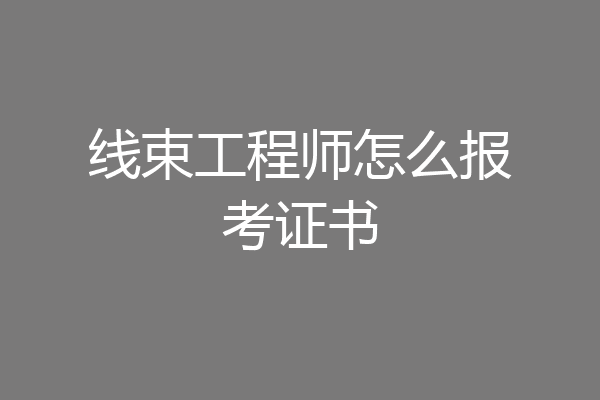 线束工程师怎么报考证书