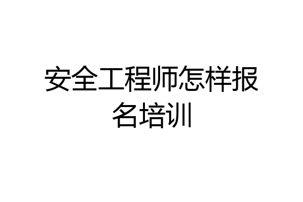 安全工程师怎样报名培训