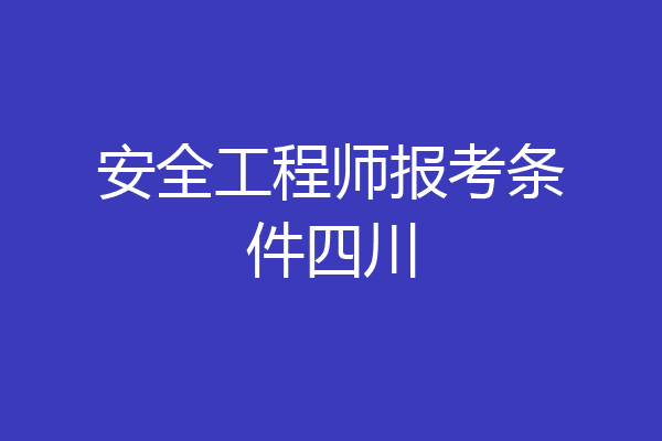 安全工程师报考条件四川