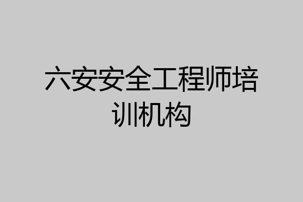 六安安全工程师培训机构