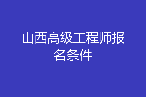 山西高级工程师报名条件