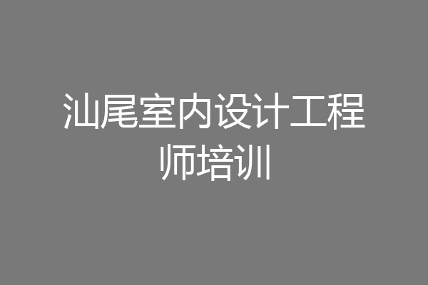 汕尾室内设计工程师培训
