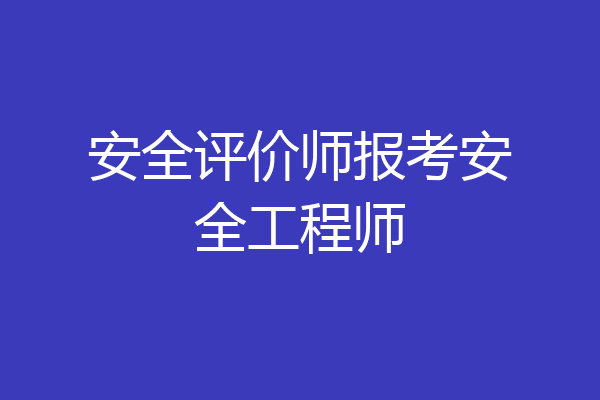 安全评价师报考安全工程师