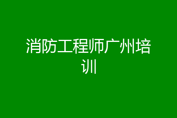 消防工程师广州培训