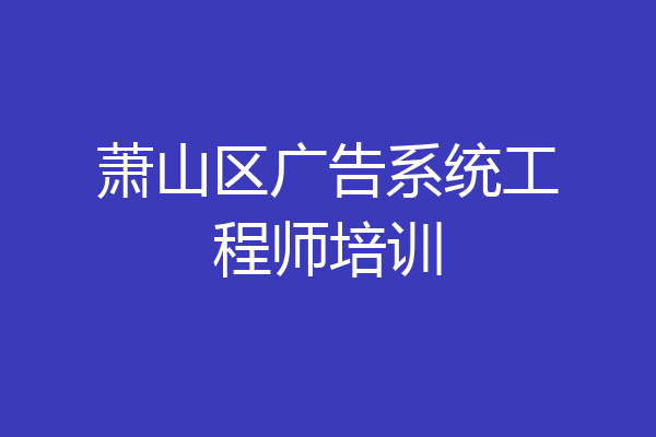 萧山区广告系统工程师培训