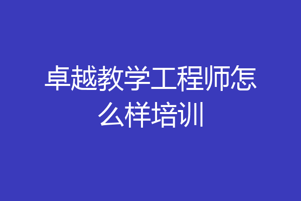 卓越教学工程师怎么样培训