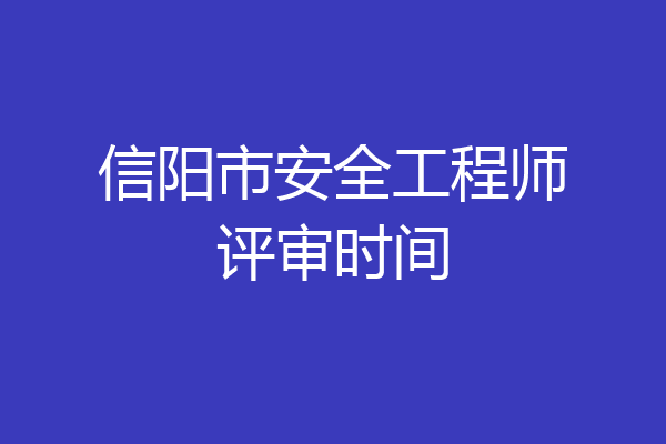 信阳市安全工程师评审时间