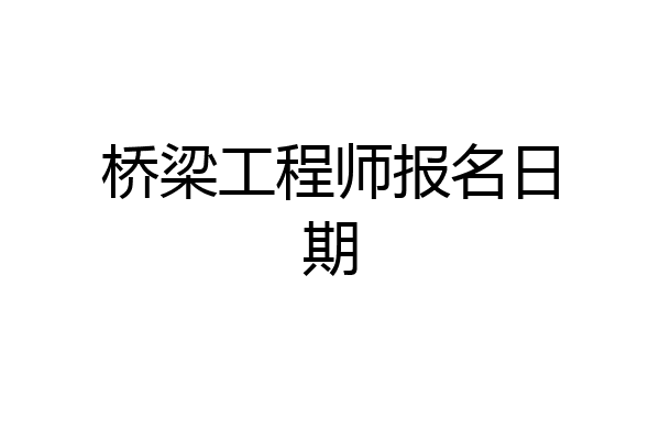 桥梁工程师报名日期