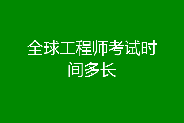 全球工程师考试时间多长