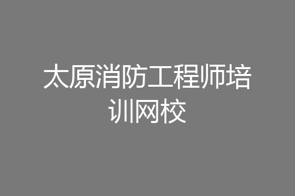 太原消防工程师培训网校