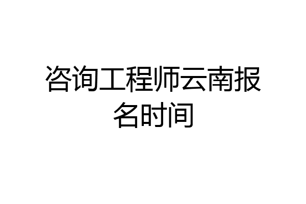 咨询工程师云南报名时间