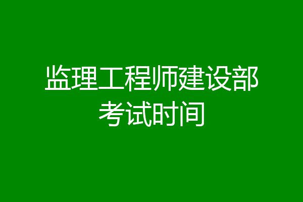 监理工程师建设部考试时间