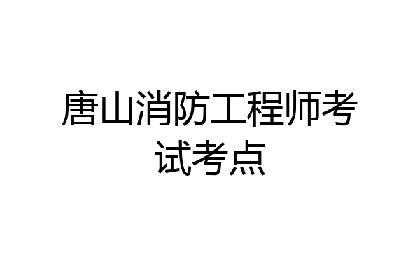 唐山消防工程师考试考点