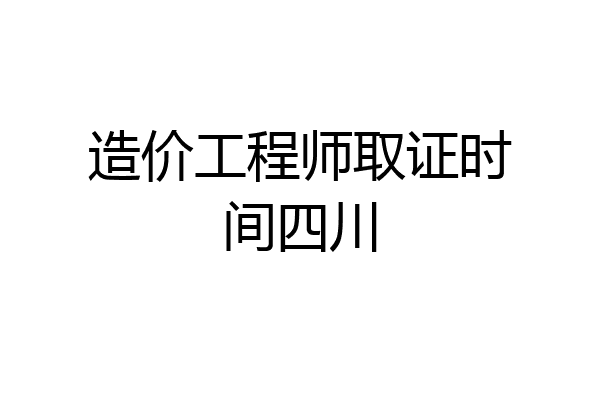 造价工程师取证时间四川