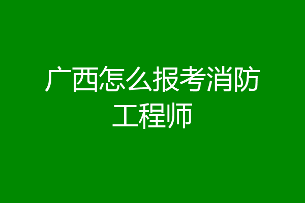 广西怎么报考消防工程师